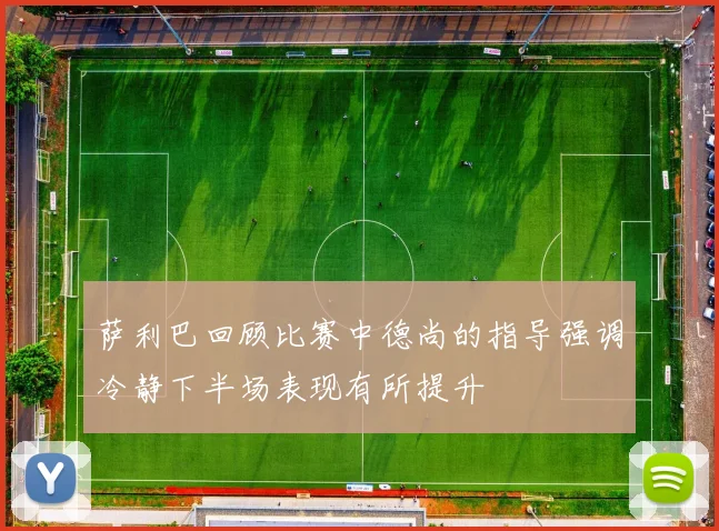 萨利巴回顾比赛中德尚的指导强调冷静下半场表现有所提升