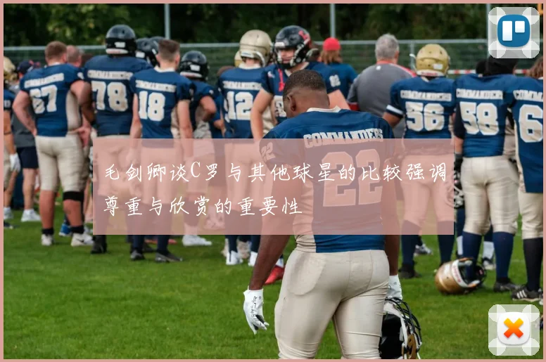 毛剑卿谈C罗与其他球星的比较强调尊重与欣赏的重要性