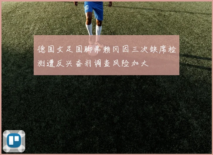 德国女足国脚弗赖冈因三次缺席检测遭反兴奋剂调查风险加大
