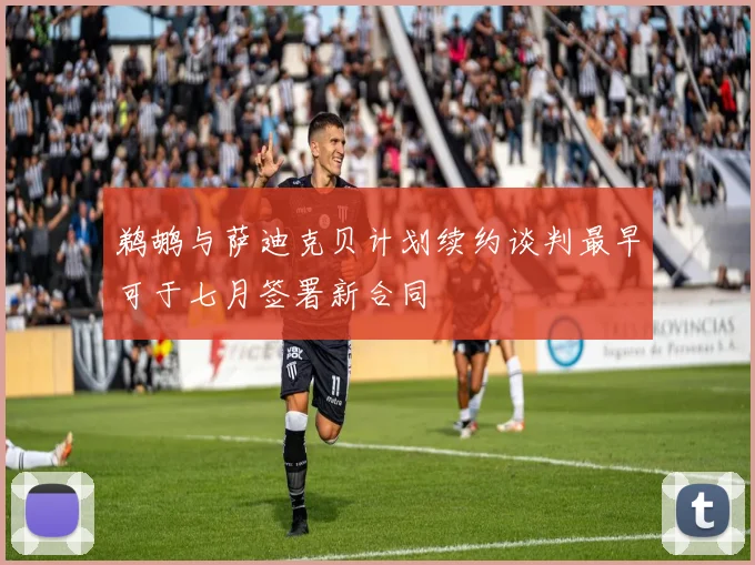 鹈鹕与萨迪克贝计划续约谈判最早可于七月签署新合同