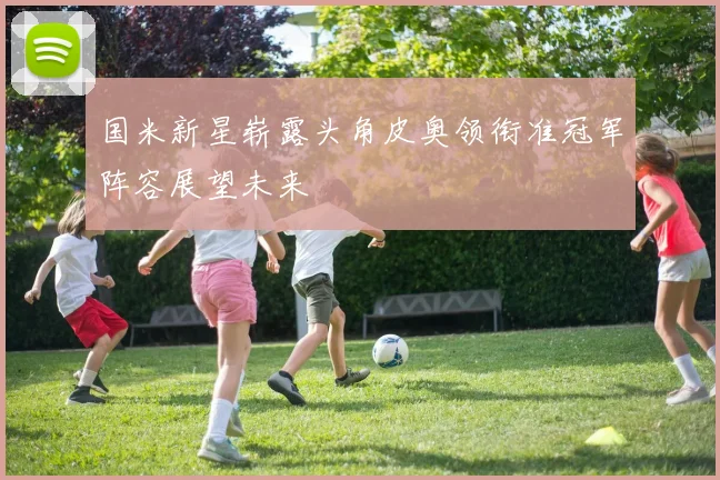 国米新星崭露头角皮奥领衔准冠军阵容展望未来
